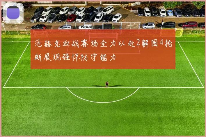 范赫克血战赛场全力以赴2解围4抢断展现强悍防守能力
