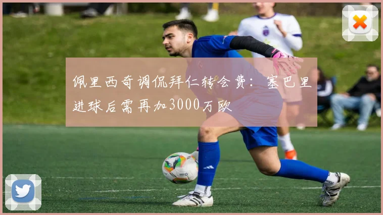 佩里西奇调侃拜仁转会费：塞巴里进球后需再加3000万欧