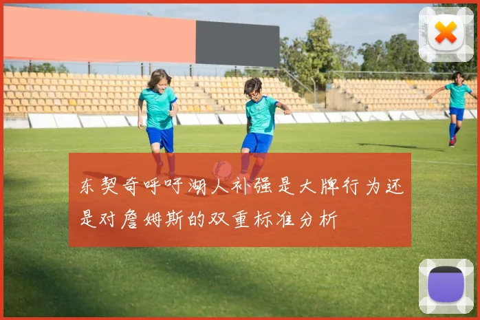 东契奇呼吁湖人补强是大牌行为还是对詹姆斯的双重标准分析